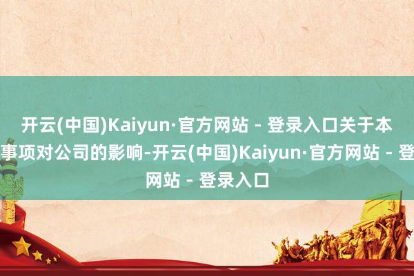 开云(中国)Kaiyun·官方网站 - 登录入口关于本次投资事项对公司的影响-开云(中国)Kaiyun·官方网站 - 登录入口