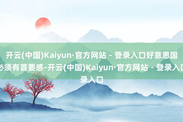 开云(中国)Kaiyun·官方网站 - 登录入口好意思国必须有首要感-开云(中国)Kaiyun·官方网站 - 登录入口