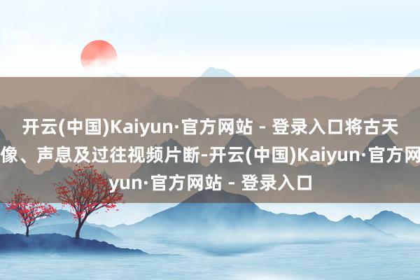 开云(中国)Kaiyun·官方网站 - 登录入口将古天乐、林峯的肖像、声息及过往视频片断-开云(中国)Kaiyun·官方网站 - 登录入口