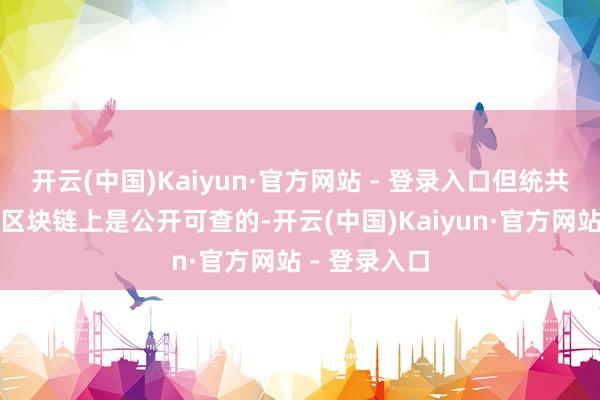 开云(中国)Kaiyun·官方网站 - 登录入口但统共交往纪录在区块链上是公开可查的-开云(中国)Kaiyun·官方网站 - 登录入口
