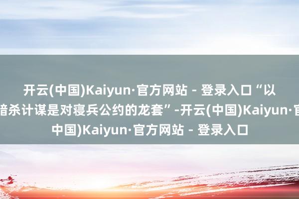 开云(中国)Kaiyun·官方网站 - 登录入口“以色列在黎巴嫩规复暗杀计谋是对寝兵公约的龙套”-开云(中国)Kaiyun·官方网站 - 登录入口