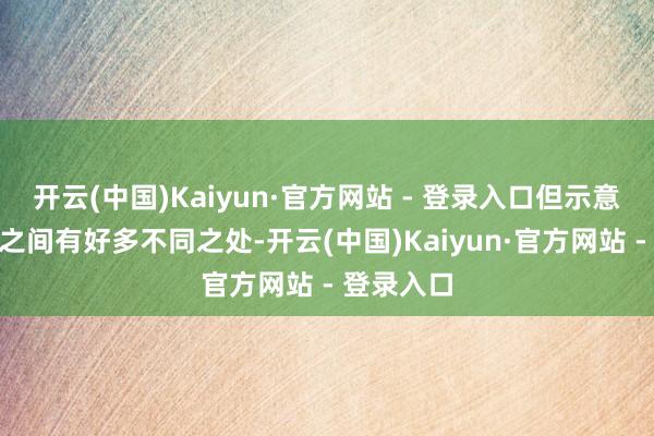 开云(中国)Kaiyun·官方网站 - 登录入口但示意：“它们之间有好多不同之处-开云(中国)Kaiyun·官方网站 - 登录入口