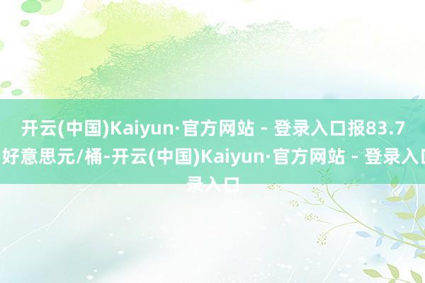 开云(中国)Kaiyun·官方网站 - 登录入口报83.71好意思元/桶-开云(中国)Kaiyun·官方网站 - 登录入口
