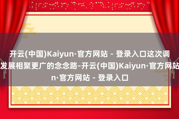开云(中国)Kaiyun·官方网站 - 登录入口这次调理是为公司发展相聚更广的念念路-开云(中国)Kaiyun·官方网站 - 登录入口