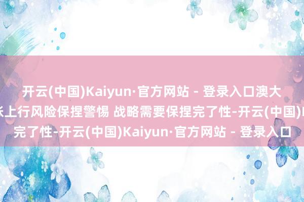 开云(中国)Kaiyun·官方网站 - 登录入口澳大利亚央行：委员会对通胀上行风险保捏警惕 战略需要保捏完了性-开云(中国)Kaiyun·官方网站 - 登录入口