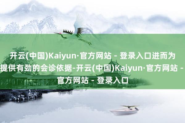 开云(中国)Kaiyun·官方网站 - 登录入口进而为临床大夫提供有劲的会诊依据-开云(中国)Kaiyun·官方网站 - 登录入口