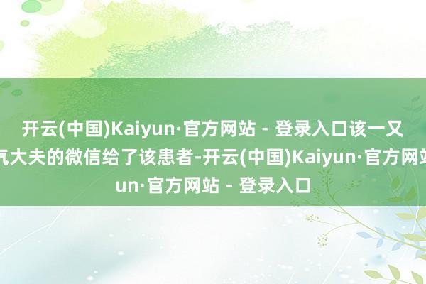 开云(中国)Kaiyun·官方网站 - 登录入口该一又友行将治疝气大夫的微信给了该患者-开云(中国)Kaiyun·官方网站 - 登录入口