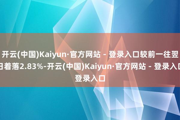 开云(中国)Kaiyun·官方网站 - 登录入口较前一往翌日着落2.83%-开云(中国)Kaiyun·官方网站 - 登录入口