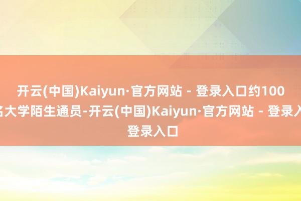 开云(中国)Kaiyun·官方网站 - 登录入口约1000名大学陌生通员-开云(中国)Kaiyun·官方网站 - 登录入口