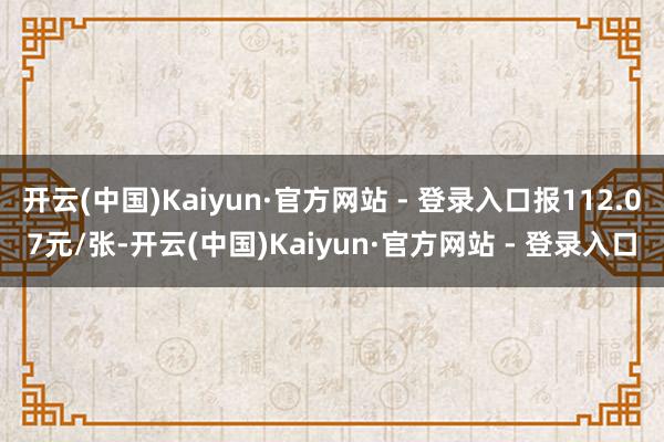 开云(中国)Kaiyun·官方网站 - 登录入口报112.07元/张-开云(中国)Kaiyun·官方网站 - 登录入口