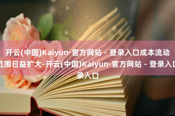 开云(中国)Kaiyun·官方网站 - 登录入口成本流动范围日益扩大-开云(中国)Kaiyun·官方网站 - 登录入口
