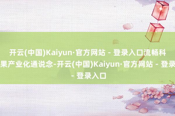 开云(中国)Kaiyun·官方网站 - 登录入口流畅科技后果产业化通说念-开云(中国)Kaiyun·官方网站 - 登录入口