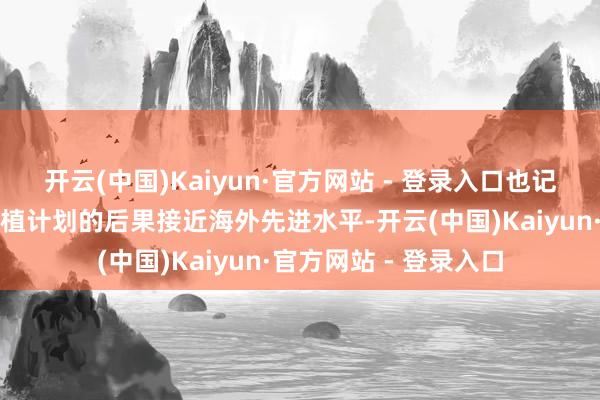 开云(中国)Kaiyun·官方网站 - 登录入口也记号着国内异种猪肾移植计划的后果接近海外先进水平-开云(中国)Kaiyun·官方网站 - 登录入口