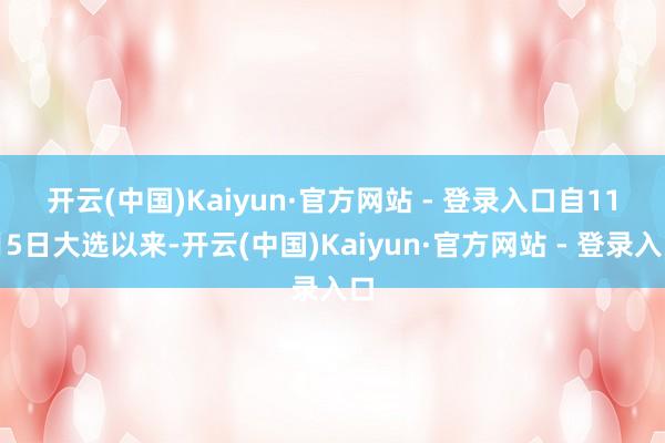 开云(中国)Kaiyun·官方网站 - 登录入口　　自11月5日大选以来-开云(中国)Kaiyun·官方网站 - 登录入口