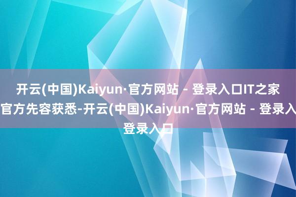 开云(中国)Kaiyun·官方网站 - 登录入口IT之家从官方先容获悉-开云(中国)Kaiyun·官方网站 - 登录入口
