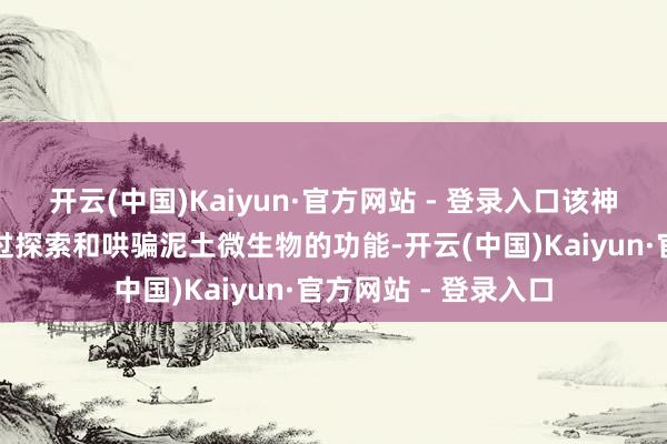开云(中国)Kaiyun·官方网站 - 登录入口该神气的中枢方针是通过探索和哄骗泥土微生物的功能-开云(中国)Kaiyun·官方网站 - 登录入口