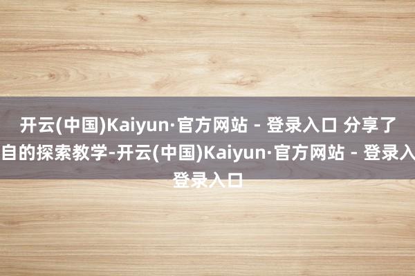 开云(中国)Kaiyun·官方网站 - 登录入口 分享了各自的探索教学-开云(中国)Kaiyun·官方网站 - 登录入口