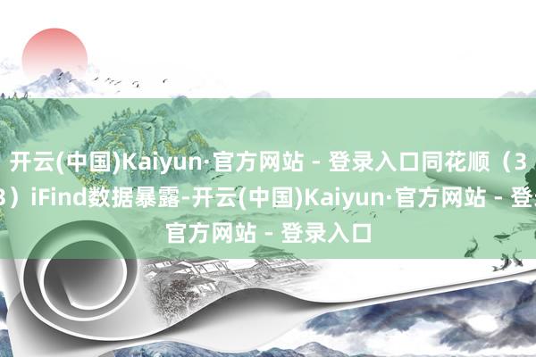 开云(中国)Kaiyun·官方网站 - 登录入口同花顺（300033）iFind数据暴露-开云(中国)Kaiyun·官方网站 - 登录入口