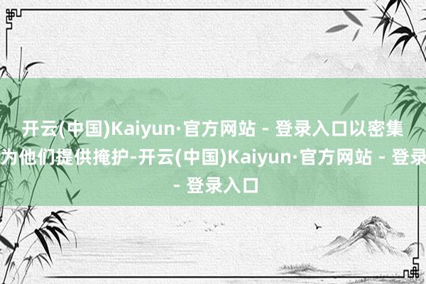 开云(中国)Kaiyun·官方网站 - 登录入口以密集火力为他们提供掩护-开云(中国)Kaiyun·官方网站 - 登录入口
