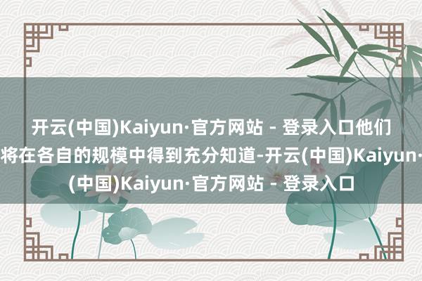开云(中国)Kaiyun·官方网站 - 登录入口他们的创造力和指引才调将在各自的规模中得到充分知道-开云(中国)Kaiyun·官方网站 - 登录入口