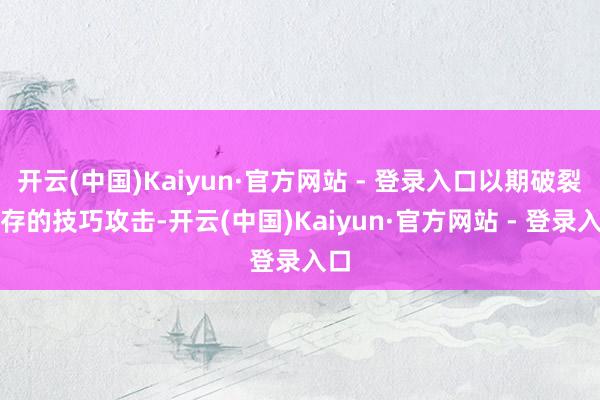 开云(中国)Kaiyun·官方网站 - 登录入口以期破裂现存的技巧攻击-开云(中国)Kaiyun·官方网站 - 登录入口