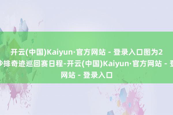 开云(中国)Kaiyun·官方网站 - 登录入口　　图为2025年沙排奇迹巡回赛日程-开云(中国)Kaiyun·官方网站 - 登录入口