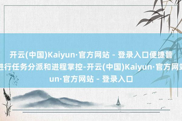 开云(中国)Kaiyun·官方网站 - 登录入口便捷管制东谈主员进行任务分派和进程掌控-开云(中国)Kaiyun·官方网站 - 登录入口