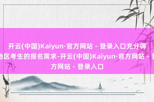 开云(中国)Kaiyun·官方网站 - 登录入口充分得志不同地区考生的报名需求-开云(中国)Kaiyun·官方网站 - 登录入口