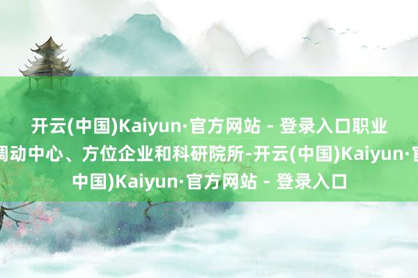 开云(中国)Kaiyun·官方网站 - 登录入口职业于接头院直属本领调动中心、方位企业和科研院所-开云(中国)Kaiyun·官方网站 - 登录入口