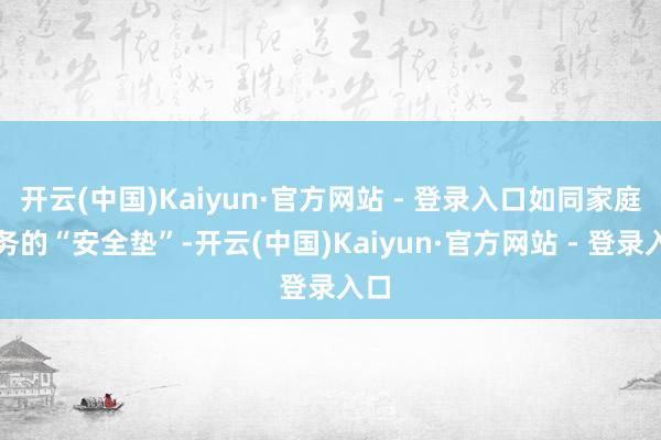 开云(中国)Kaiyun·官方网站 - 登录入口如同家庭财务的“安全垫”-开云(中国)Kaiyun·官方网站 - 登录入口