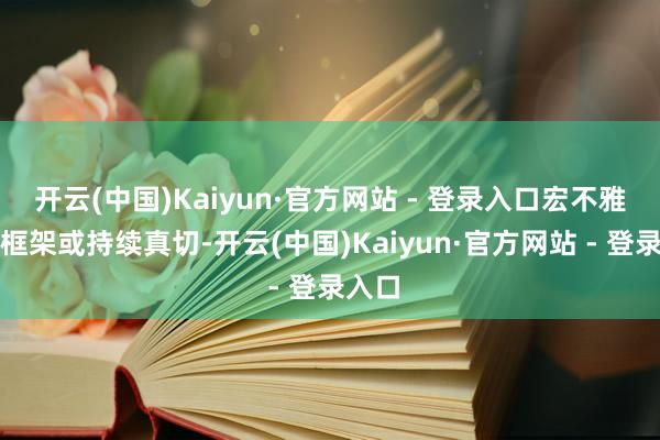 开云(中国)Kaiyun·官方网站 - 登录入口宏不雅政策框架或持续真切-开云(中国)Kaiyun·官方网站 - 登录入口