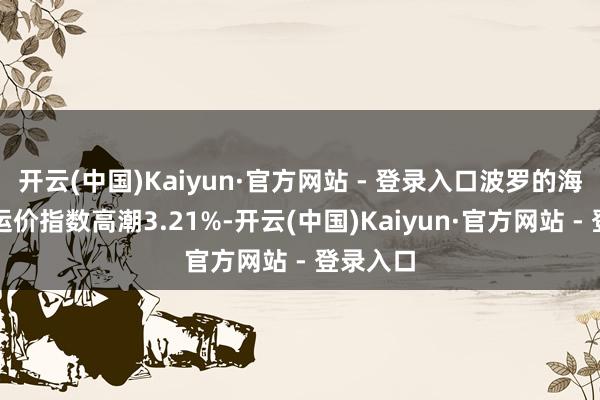 开云(中国)Kaiyun·官方网站 - 登录入口波罗的海干散货运价指数高潮3.21%-开云(中国)Kaiyun·官方网站 - 登录入口