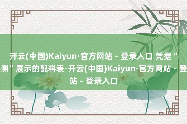 开云(中国)Kaiyun·官方网站 - 登录入口 凭据“老爸评测”展示的配料表-开云(中国)Kaiyun·官方网站 - 登录入口