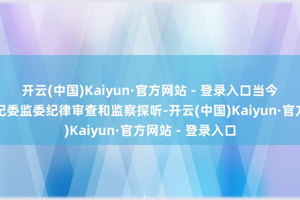 开云(中国)Kaiyun·官方网站 - 登录入口当今正在经受祁门县纪委监委纪律审查和监察探听-开云(中国)Kaiyun·官方网站 - 登录入口