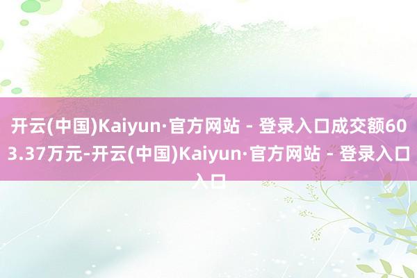 开云(中国)Kaiyun·官方网站 - 登录入口成交额603.37万元-开云(中国)Kaiyun·官方网站 - 登录入口