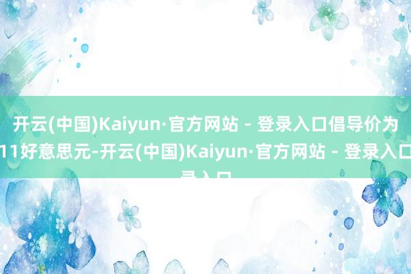 开云(中国)Kaiyun·官方网站 - 登录入口倡导价为11好意思元-开云(中国)Kaiyun·官方网站 - 登录入口