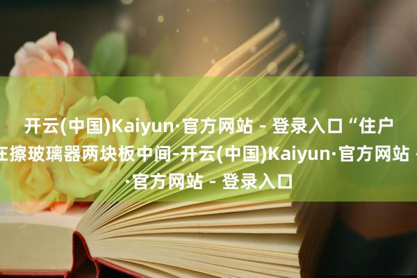 开云(中国)Kaiyun·官方网站 - 登录入口“住户的右手卡在擦玻璃器两块板中间-开云(中国)Kaiyun·官方网站 - 登录入口