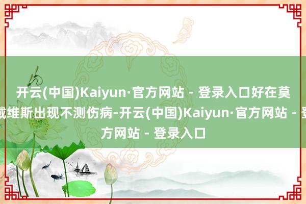 开云(中国)Kaiyun·官方网站 - 登录入口好在莫得形成戴维斯出现不测伤病-开云(中国)Kaiyun·官方网站 - 登录入口