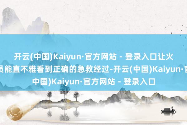 开云(中国)Kaiyun·官方网站 - 登录入口让火车站使命主说念主员能直不雅看到正确的急救经过-开云(中国)Kaiyun·官方网站 - 登录入口