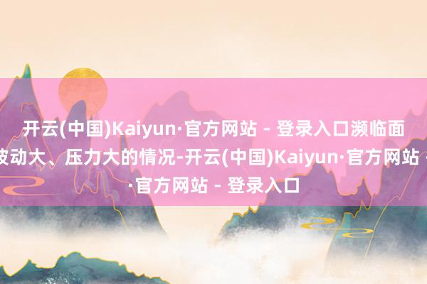 开云(中国)Kaiyun·官方网站 - 登录入口濒临面前供应链波动大、压力大的情况-开云(中国)Kaiyun·官方网站 - 登录入口