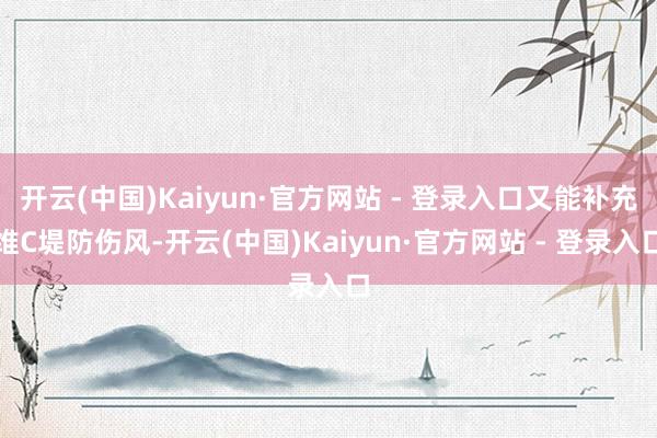 开云(中国)Kaiyun·官方网站 - 登录入口又能补充维C堤防伤风-开云(中国)Kaiyun·官方网站 - 登录入口