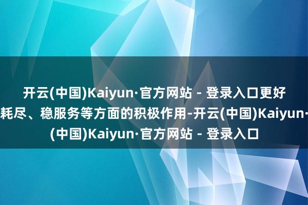 开云(中国)Kaiyun·官方网站 - 登录入口更好发达其在促翻新、扩耗尽、稳服务等方面的积极作用-开云(中国)Kaiyun·官方网站 - 登录入口