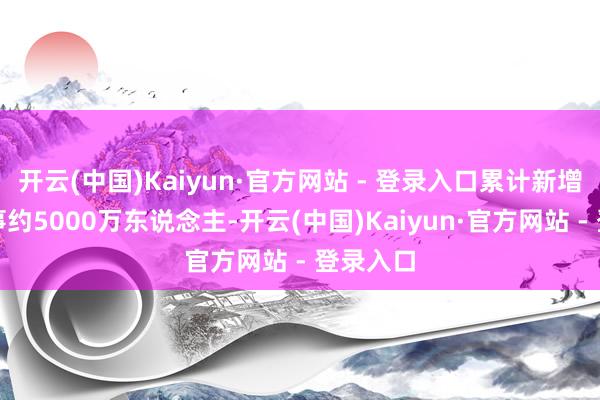 开云(中国)Kaiyun·官方网站 - 登录入口累计新增城镇处事约5000万东说念主-开云(中国)Kaiyun·官方网站 - 登录入口