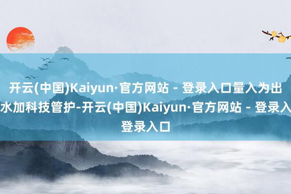 开云(中国)Kaiyun·官方网站 - 登录入口量入为出用水加科技管护-开云(中国)Kaiyun·官方网站 - 登录入口
