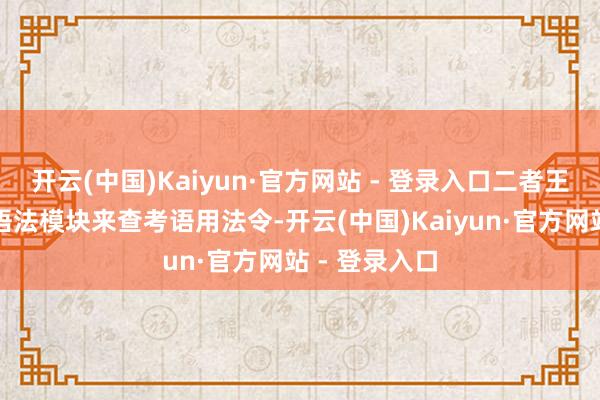 开云(中国)Kaiyun·官方网站 - 登录入口二者王人有挑升的语法模块来查考语用法令-开云(中国)Kaiyun·官方网站 - 登录入口