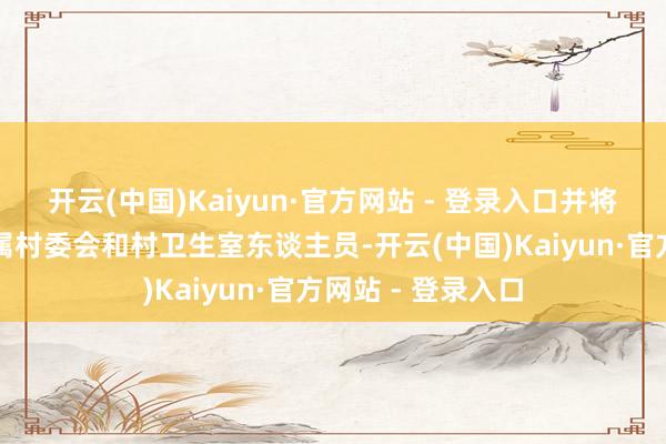 开云(中国)Kaiyun·官方网站 - 登录入口并将这一情况奉告所属村委会和村卫生室东谈主员-开云(中国)Kaiyun·官方网站 - 登录入口