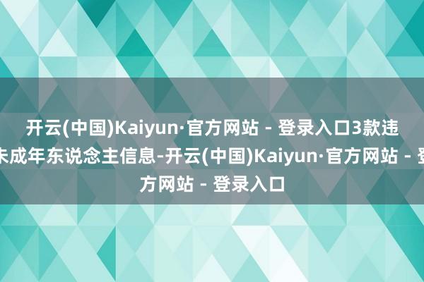 开云(中国)Kaiyun·官方网站 - 登录入口3款违法收罗未成年东说念主信息-开云(中国)Kaiyun·官方网站 - 登录入口