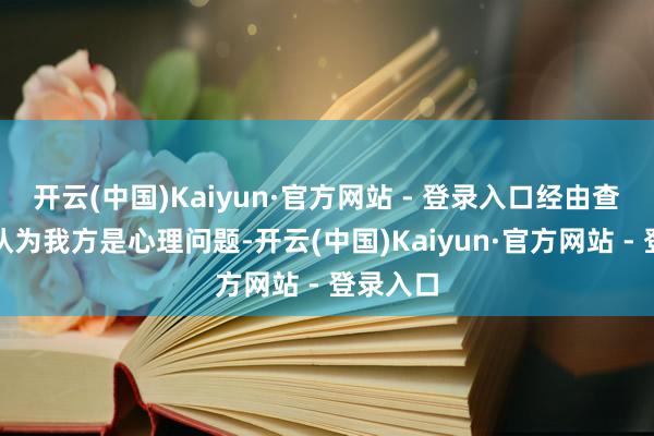 开云(中国)Kaiyun·官方网站 - 登录入口经由查找贵府认为我方是心理问题-开云(中国)Kaiyun·官方网站 - 登录入口