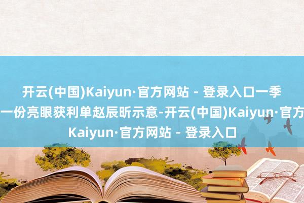 开云(中国)Kaiyun·官方网站 - 登录入口　　一季度中国经济交出一份亮眼获利单　　赵辰昕示意-开云(中国)Kaiyun·官方网站 - 登录入口