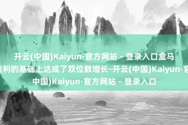 开云(中国)Kaiyun·官方网站 - 登录入口盒马在流畅9个月举座盈利的基础上达成了双位数增长-开云(中国)Kaiyun·官方网站 - 登录入口